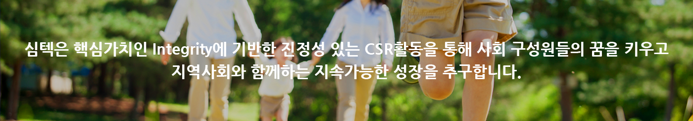 심텍은 핵심가치인 Integrity에 기반한 진정성 있는 CSR활동을 통해 사회 구성원들의 꿈을 키우고 지역사회와 함께하는 지속가능한 성장을 추구합니다.